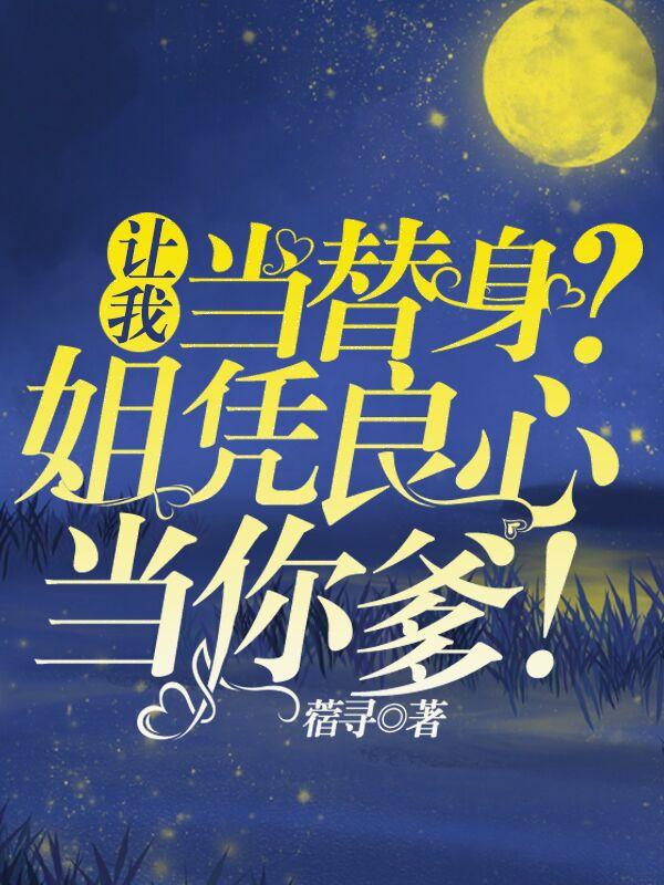 让我当替身?姐凭良心当你爹!
